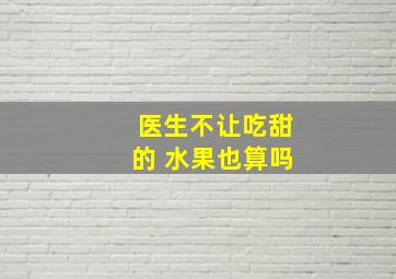 医生不让吃甜的 水果也算吗